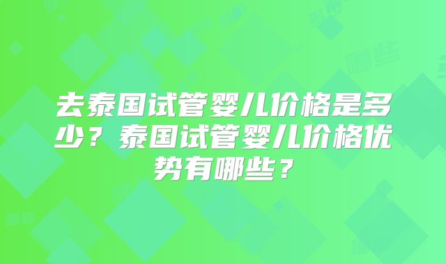 去泰国试管婴儿价格是多少？泰国试管婴儿价格优势有哪些？