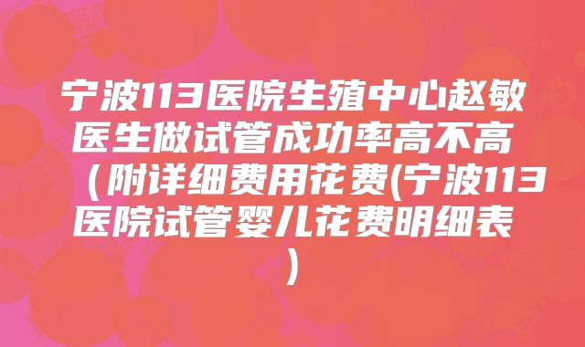 宁波113医院生殖中心赵敏医生做试管成功率高不高(附详细费用花费(宁波113医院试管婴儿花费明细表)