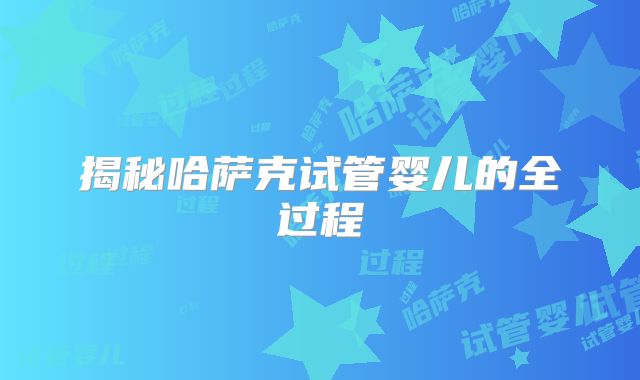 揭秘哈萨克试管婴儿的全过程