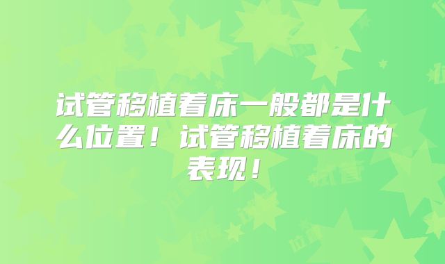 试管移植着床一般都是什么位置!试管移植着床的表现!