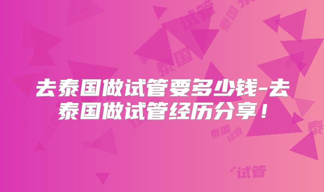去泰国做试管要多少钱-去泰国做试管经历分享!