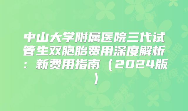 中山大学附属医院三代试管生双胞胎费用深度解析：新费用指南（2024版）