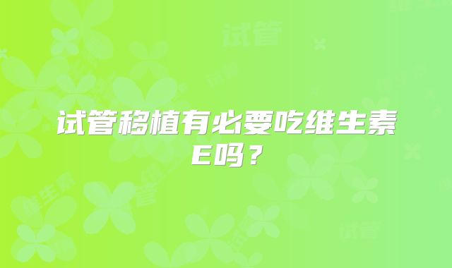 试管移植有必要吃维生素E吗？