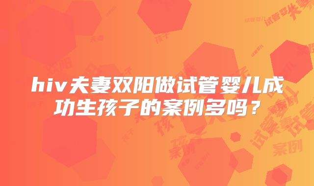 hiv夫妻双阳做试管婴儿成功生孩子的案例多吗?