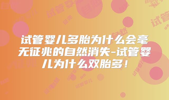 试管婴儿多胎为什么会毫无征兆的自然消失-试管婴儿为什么双胎多!