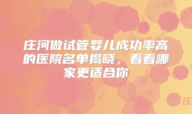 庄河做试管婴儿成功率高的医院名单揭晓,看看哪家更适合你