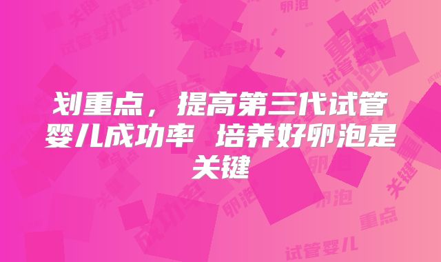 划重点，提高第三代试管婴儿成功率 培养好卵泡是关键