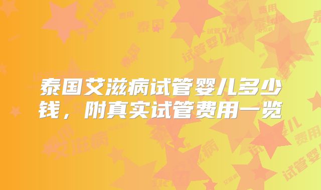 泰国艾滋病试管婴儿多少钱,附真实试管费用一览