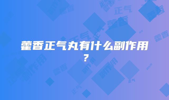 藿香正气丸有什么副作用？