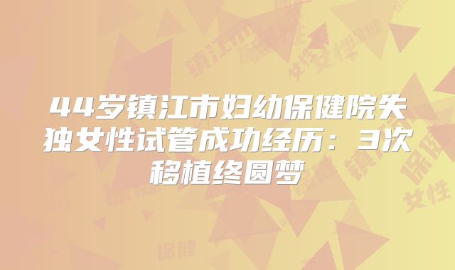 44岁镇江市妇幼保健院失独女性试管成功经历:3次移植终圆梦