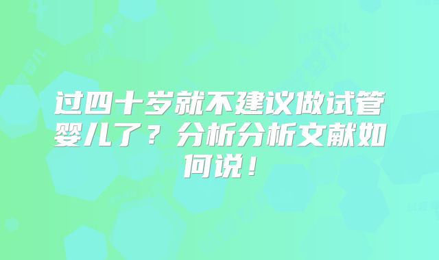 过四十岁就不建议做试管婴儿了？分析分析文献如何说！