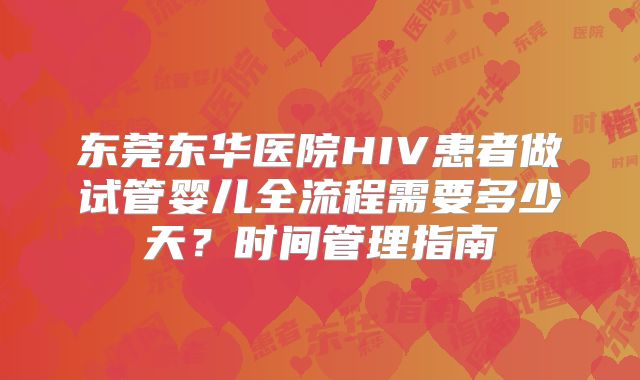 东莞东华医院HIV患者做试管婴儿全流程需要多少天？时间管理指南