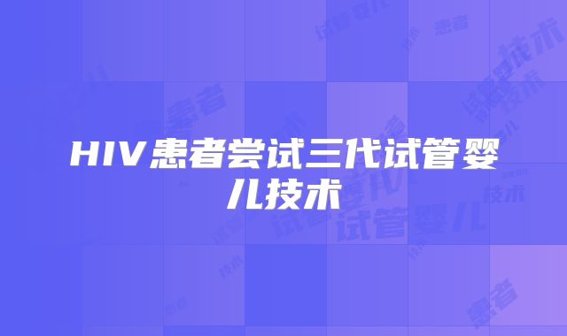HIV患者尝试三代试管婴儿技术