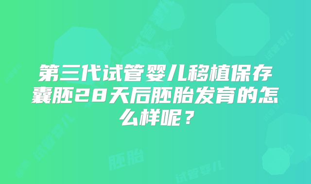 第三代试管婴儿移植保存囊胚28天后胚胎发育的怎么样呢？