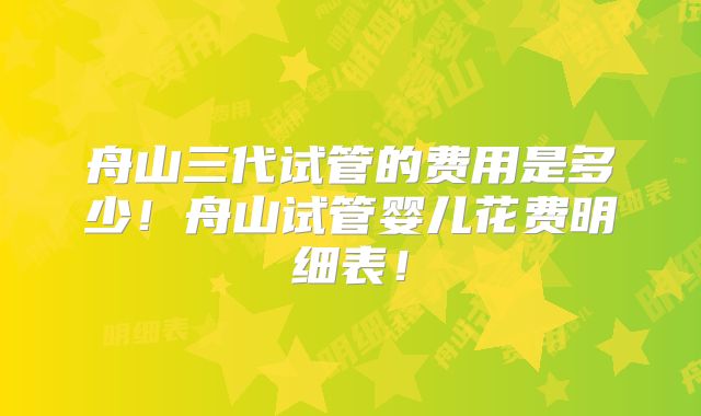 舟山三代试管的费用是多少!舟山试管婴儿花费明细表!