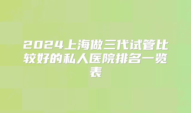 2024上海做三代试管比较好的私人医院排名一览表