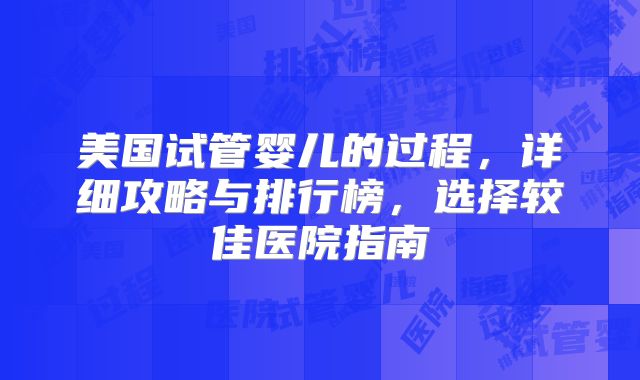 美国试管婴儿的过程，详细攻略与排行榜，选择较佳医院指南