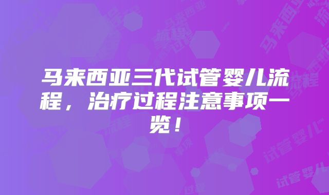 马来西亚三代试管婴儿流程，治疗过程注意事项一览！