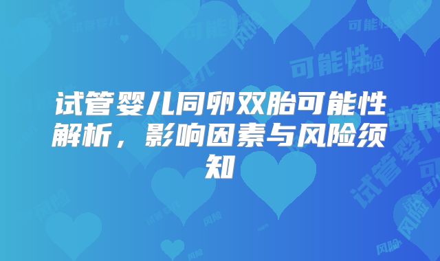 试管婴儿同卵双胎可能性解析，影响因素与风险须知
