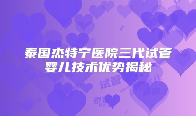 泰国杰特宁医院三代试管婴儿技术优势揭秘