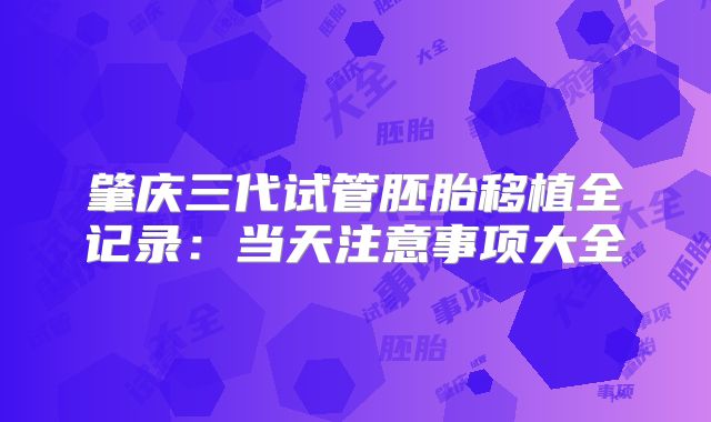 肇庆三代试管胚胎移植全记录：当天注意事项大全
