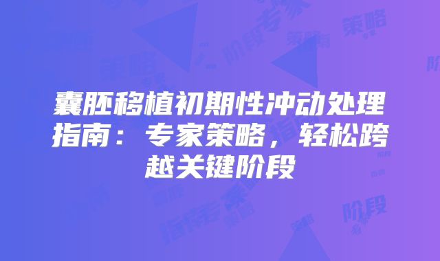 囊胚移植初期性冲动处理指南：专家策略，轻松跨越关键阶段