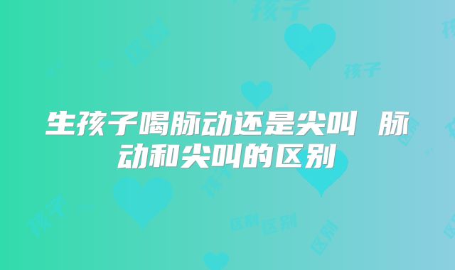 生孩子喝脉动还是尖叫 脉动和尖叫的区别