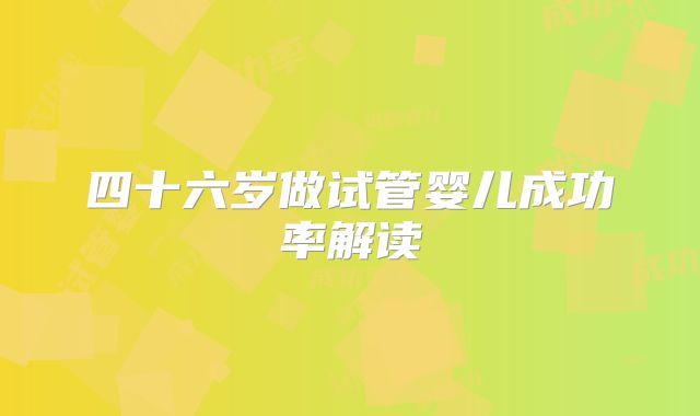 四十六岁做试管婴儿成功率解读