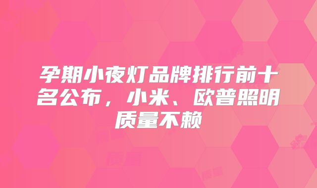 孕期小夜灯品牌排行前十名公布，小米、欧普照明质量不赖