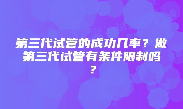 第三代试管的成功几率?做第三代试管有条件限制吗?