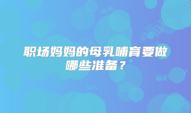职场妈妈的母乳哺育要做哪些准备?