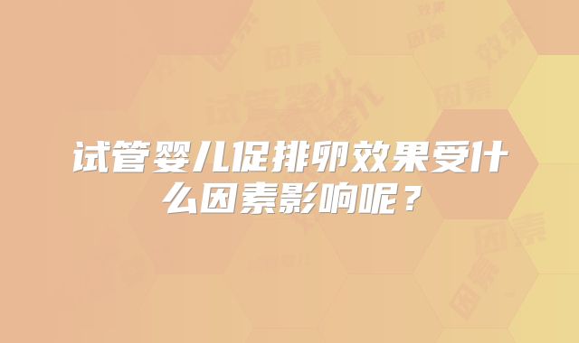 试管婴儿促排卵效果受什么因素影响呢？