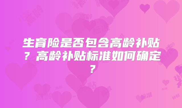 生育险是否包含高龄补贴?高龄补贴标准如何确定?