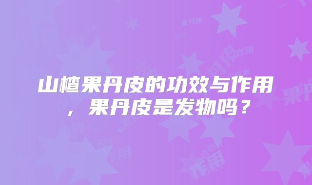 山楂果丹皮的功效与作用，果丹皮是发物吗？