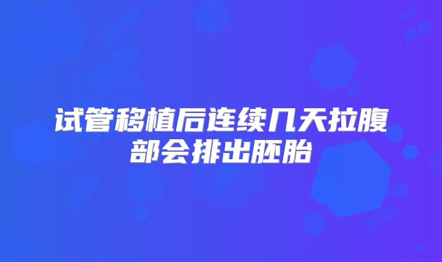 试管移植后连续几天拉腹部会排出胚胎