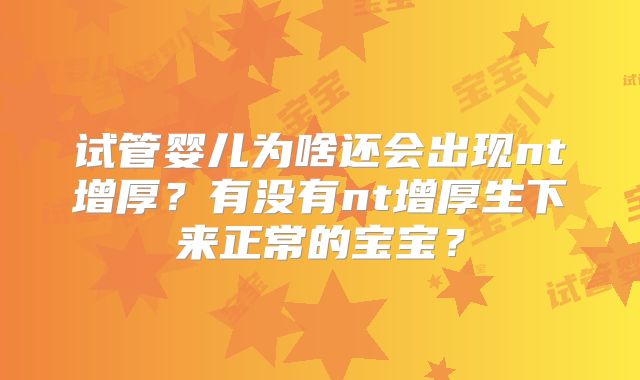 试管婴儿为啥还会出现nt增厚？有没有nt增厚生下来正常的宝宝？