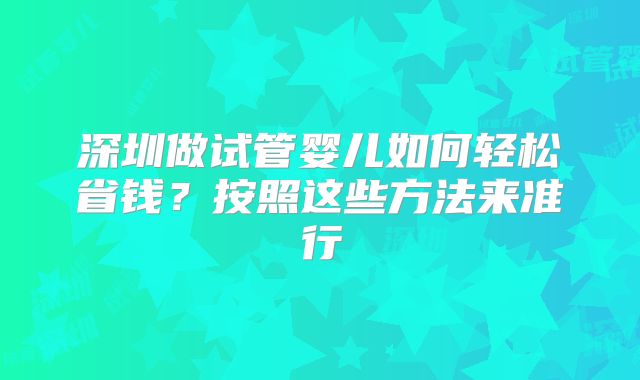 深圳做试管婴儿如何轻松省钱？按照这些方法来准行