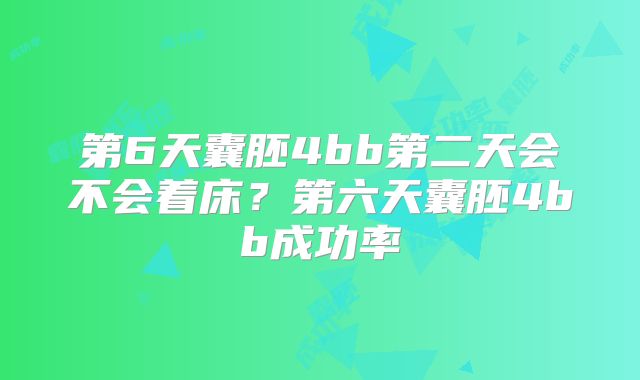 第6天囊胚4bb第二天会不会着床?第六天囊胚4bb成功率