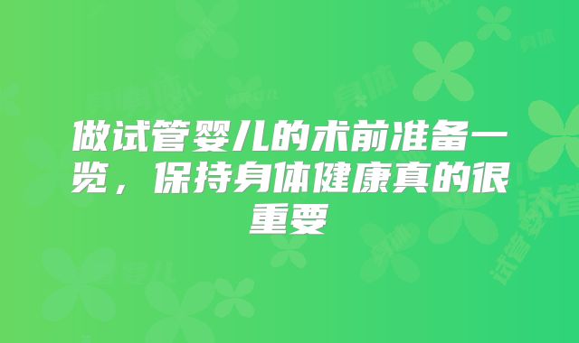 做试管婴儿的术前准备一览,保持身体健康真的很重要