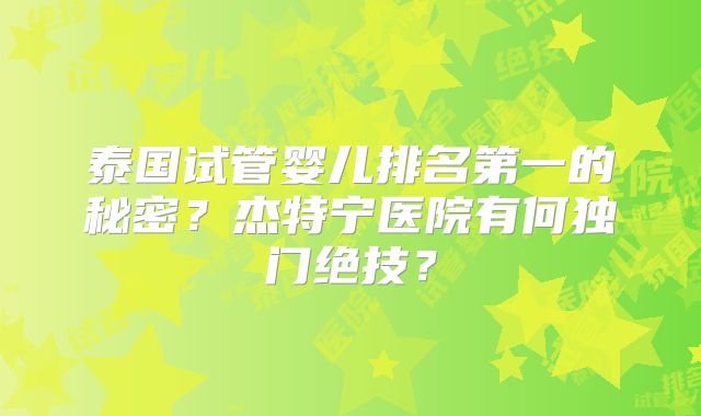 泰国试管婴儿排名第一的秘密？杰特宁医院有何独门绝技？