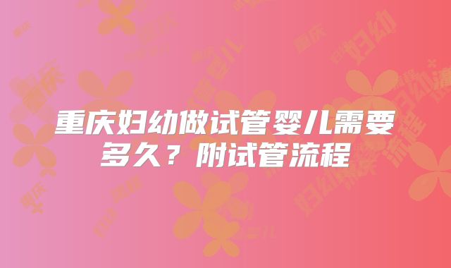 重庆妇幼做试管婴儿需要多久？附试管流程
