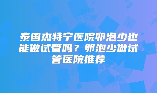 泰国杰特宁医院卵泡少也能做试管吗？卵泡少做试管医院推荐
