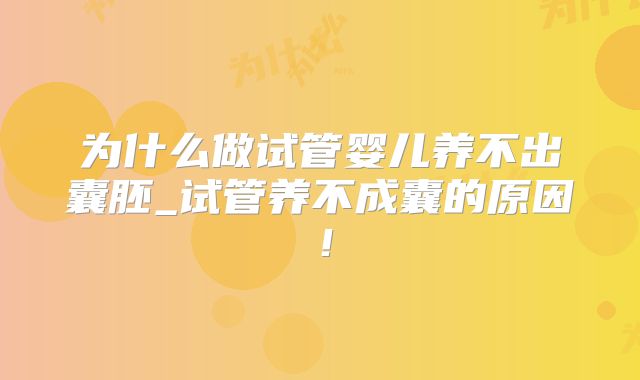 为什么做试管婴儿养不出囊胚_试管养不成囊的原因！