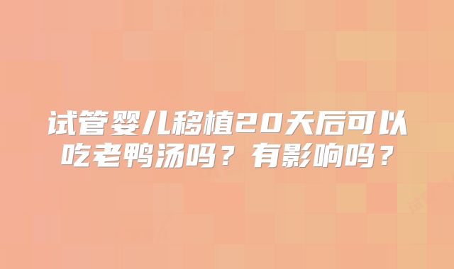 试管婴儿移植20天后可以吃老鸭汤吗？有影响吗？