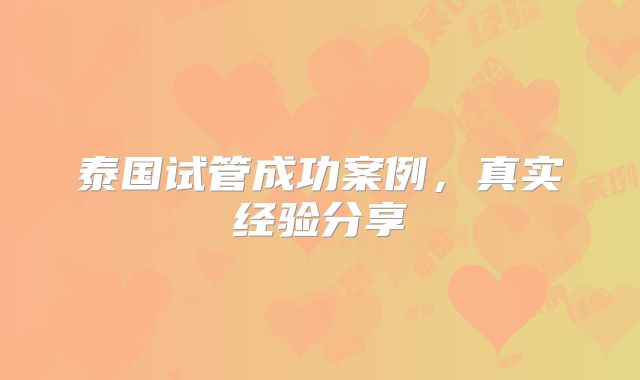 泰国试管成功案例，真实经验分享