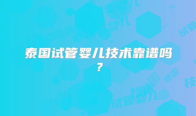 泰国试管婴儿技术靠谱吗?