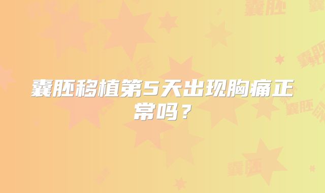 囊胚移植第5天出现胸痛正常吗？
