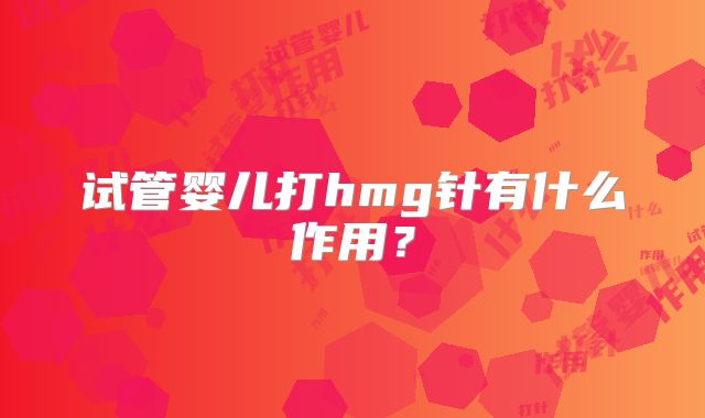 试管婴儿打hmg针有什么作用？