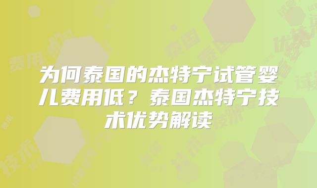为何泰国的杰特宁试管婴儿费用低？泰国杰特宁技术优势解读