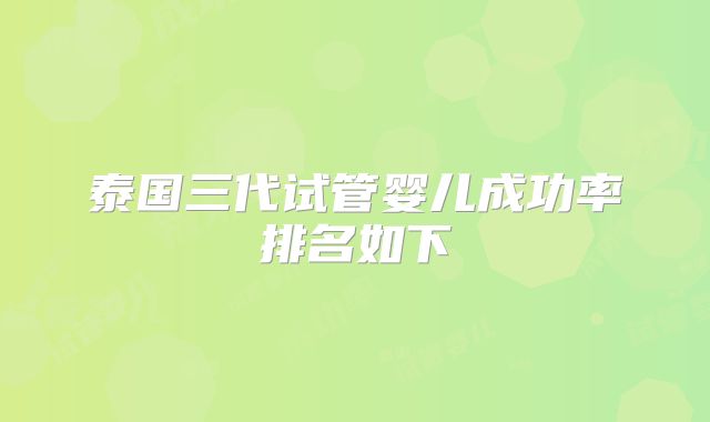 泰国三代试管婴儿成功率排名如下